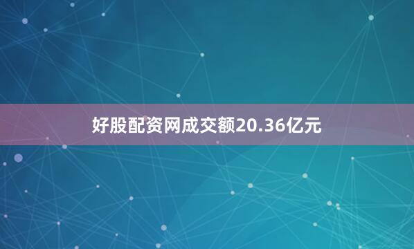 好股配资网成交额20.36亿元
