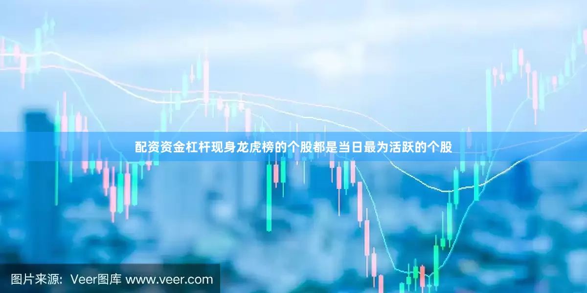 配资资金杠杆现身龙虎榜的个股都是当日最为活跃的个股