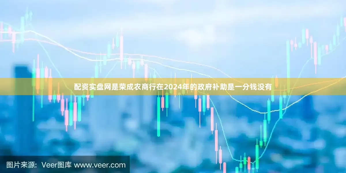 配资实盘网是荣成农商行在2024年的政府补助是一分钱没有
