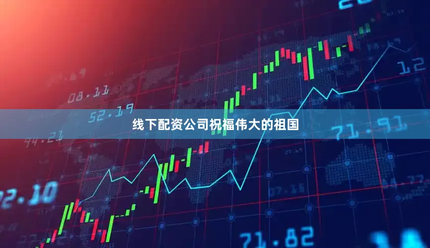 线下配资公司祝福伟大的祖国