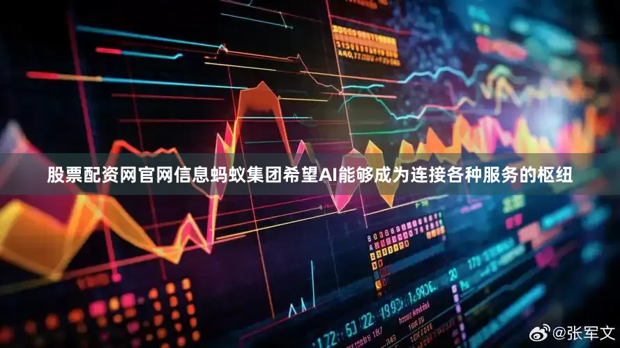 股票配资网官网信息蚂蚁集团希望AI能够成为连接各种服务的枢纽