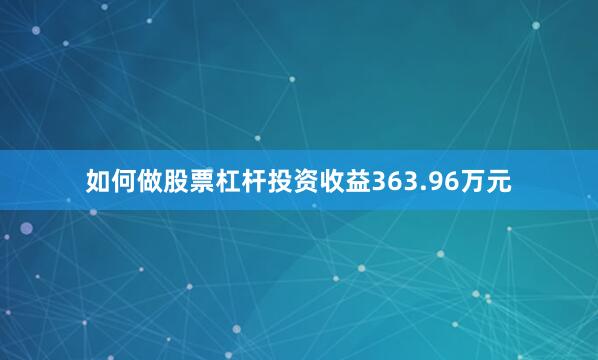 如何做股票杠杆投资收益363.96万元