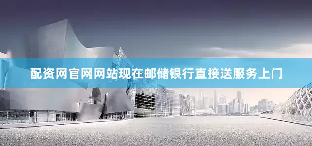 配资网官网网站现在邮储银行直接送服务上门