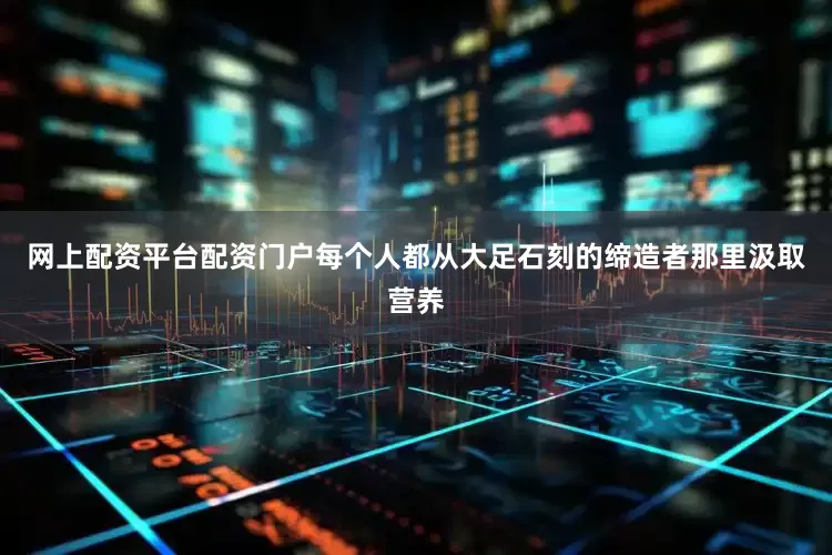 网上配资平台配资门户每个人都从大足石刻的缔造者那里汲取营养