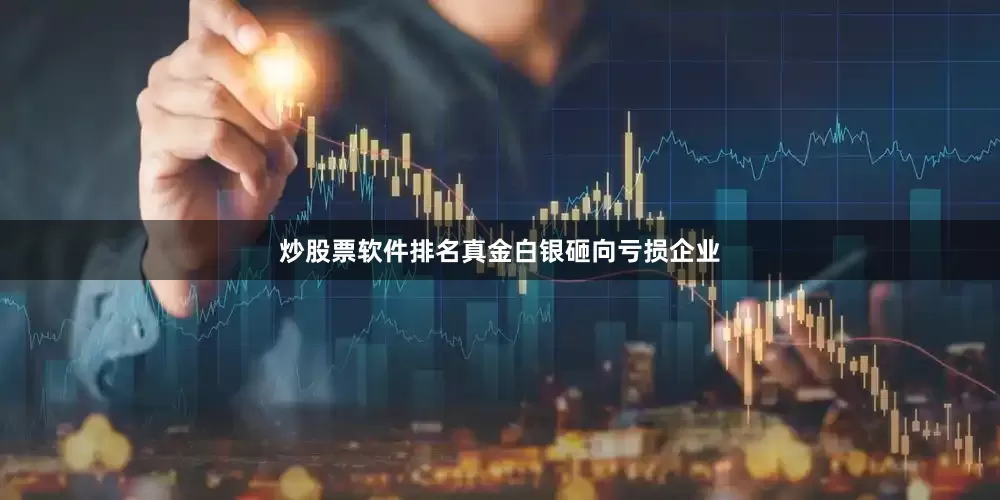 炒股票软件排名真金白银砸向亏损企业