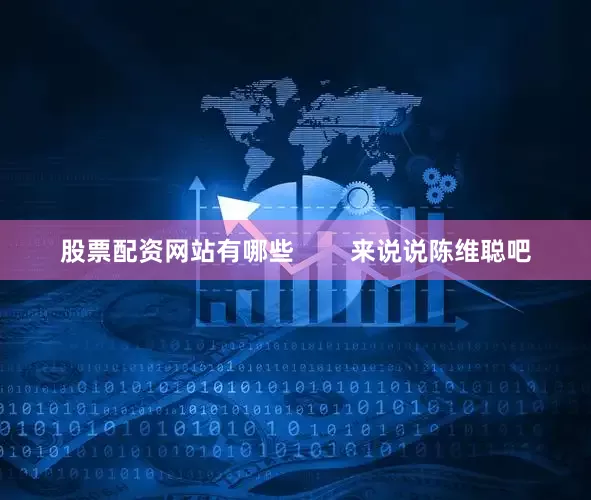 股票配资网站有哪些        来说说陈维聪吧