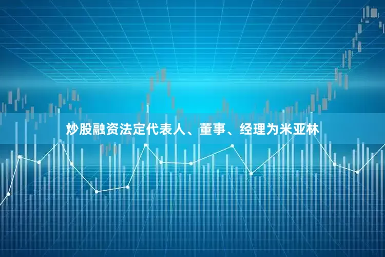 炒股融资法定代表人、董事、经理为米亚林