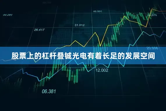 股票上的杠杆叠铖光电有着长足的发展空间