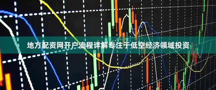 地方配资网开户流程详解专注于低空经济领域投资
