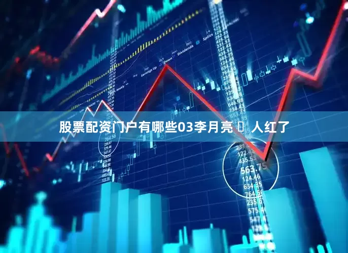 股票配资门户有哪些03李月亮 ☽人红了