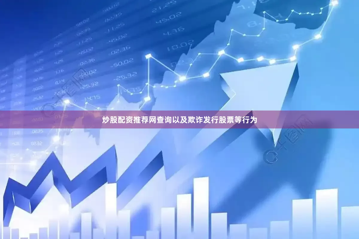 炒股配资推荐网查询以及欺诈发行股票等行为