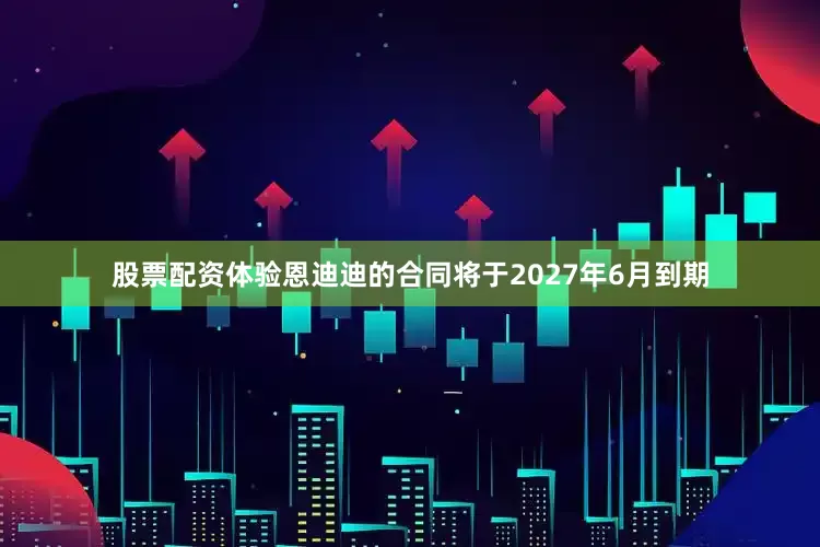 股票配资体验恩迪迪的合同将于2027年6月到期