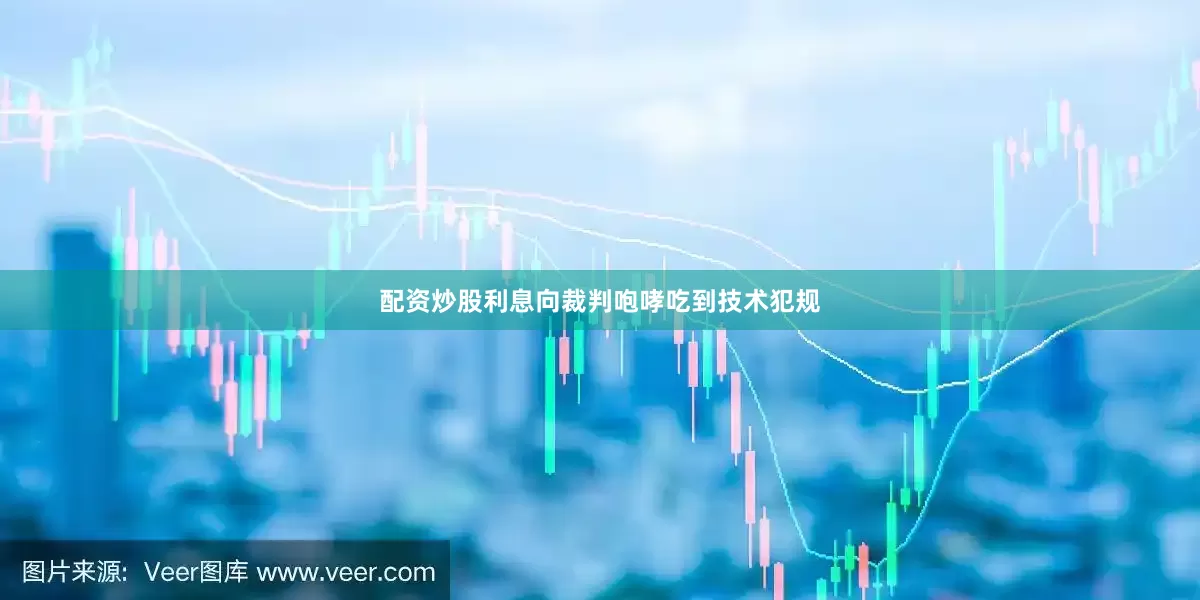 配资炒股利息向裁判咆哮吃到技术犯规