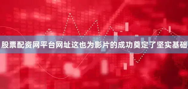 股票配资网平台网址这也为影片的成功奠定了坚实基础