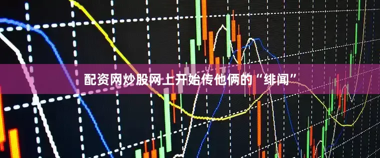 配资网炒股网上开始传他俩的“绯闻”