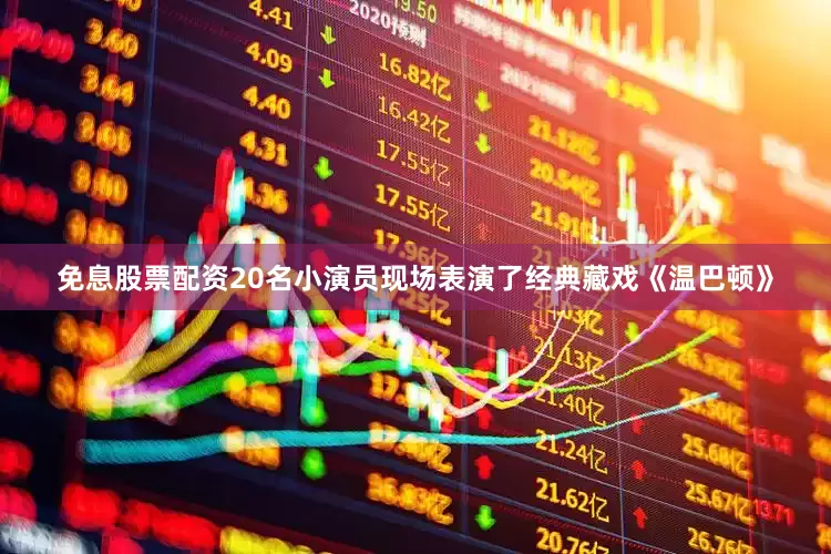 免息股票配资20名小演员现场表演了经典藏戏《温巴顿》