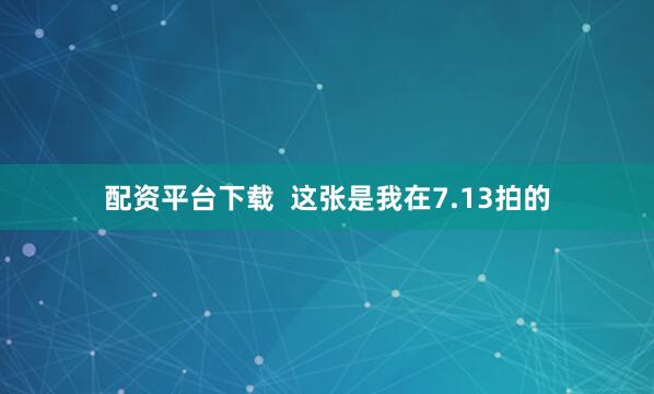 配资平台下载  这张是我在7.13拍的