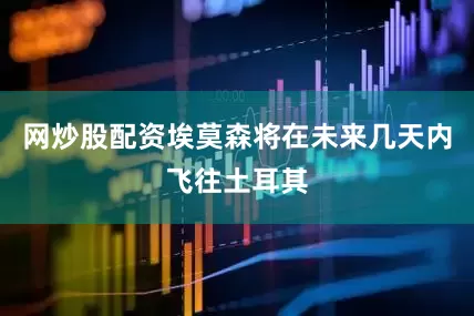 网炒股配资埃莫森将在未来几天内飞往土耳其
