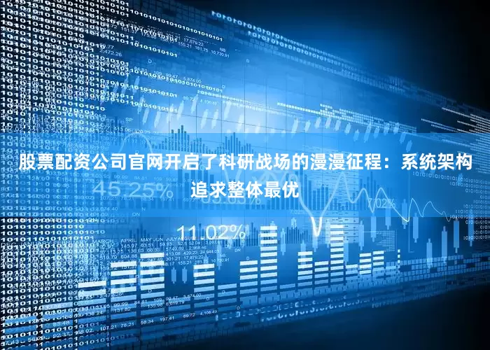 股票配资公司官网开启了科研战场的漫漫征程：系统架构追求整体最优
