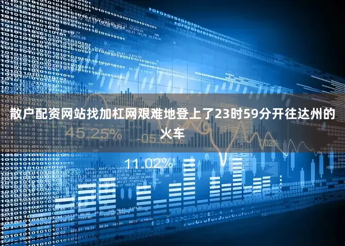 散户配资网站找加杠网艰难地登上了23时59分开往达州的火车