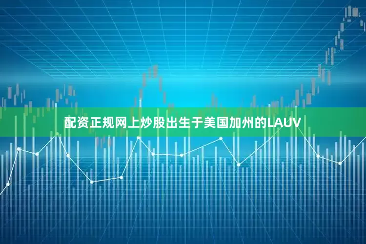 配资正规网上炒股出生于美国加州的LAUV