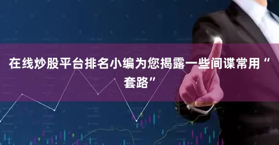 在线炒股平台排名小编为您揭露一些间谍常用“套路”