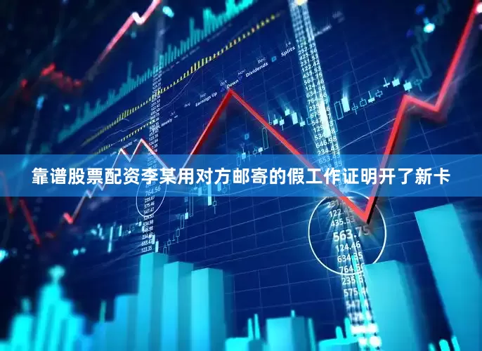 靠谱股票配资李某用对方邮寄的假工作证明开了新卡