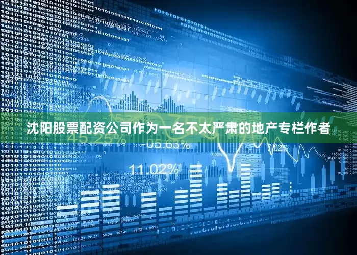 沈阳股票配资公司作为一名不太严肃的地产专栏作者