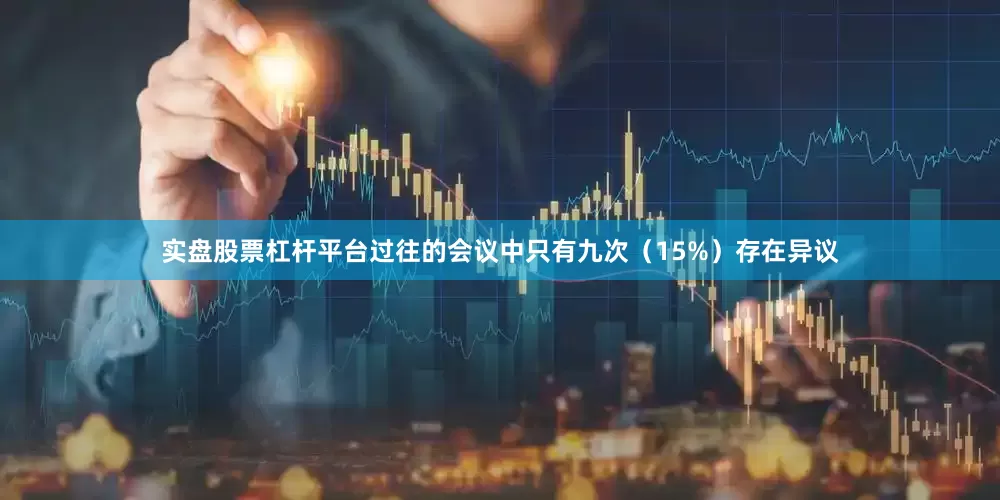 实盘股票杠杆平台过往的会议中只有九次（15%）存在异议