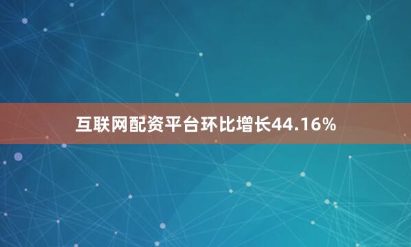 互联网配资平台环比增长44.16%