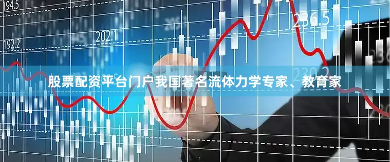 股票配资平台门户我国著名流体力学专家、教育家