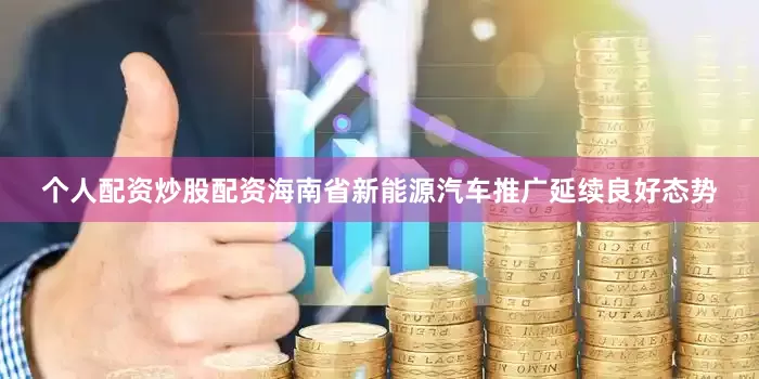 个人配资炒股配资海南省新能源汽车推广延续良好态势