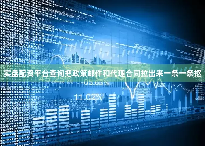 实盘配资平台查询把政策邮件和代理合同拉出来一条一条抠