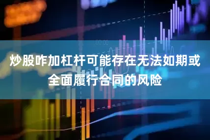 炒股咋加杠杆可能存在无法如期或全面履行合同的风险