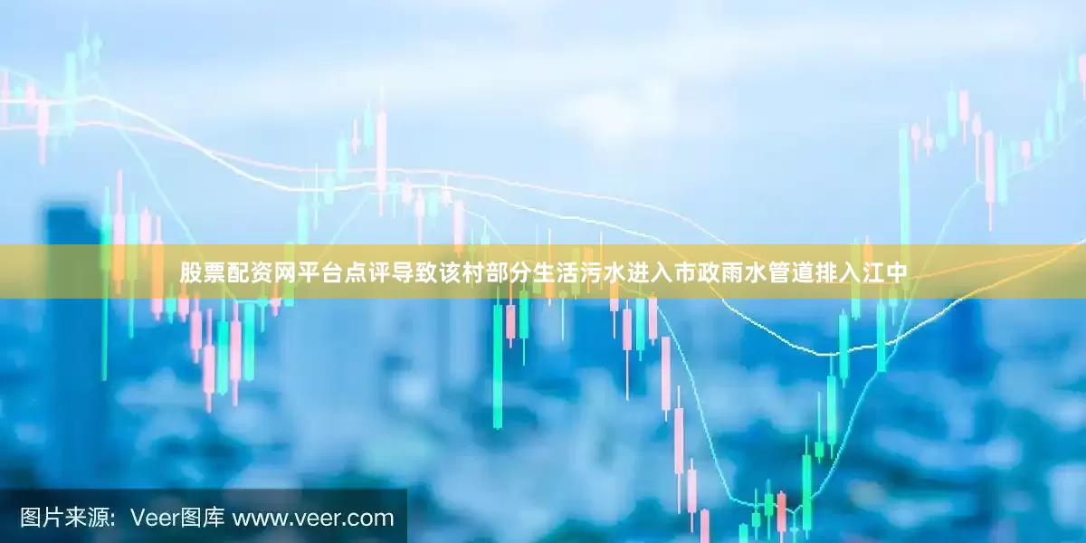 股票配资网平台点评导致该村部分生活污水进入市政雨水管道排入江中