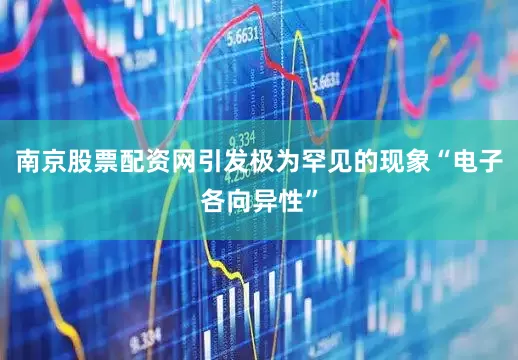 南京股票配资网引发极为罕见的现象“电子各向异性”