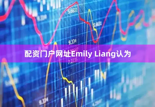 配资门户网址Emily Liang认为