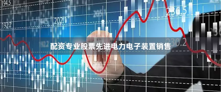 配资专业股票先进电力电子装置销售