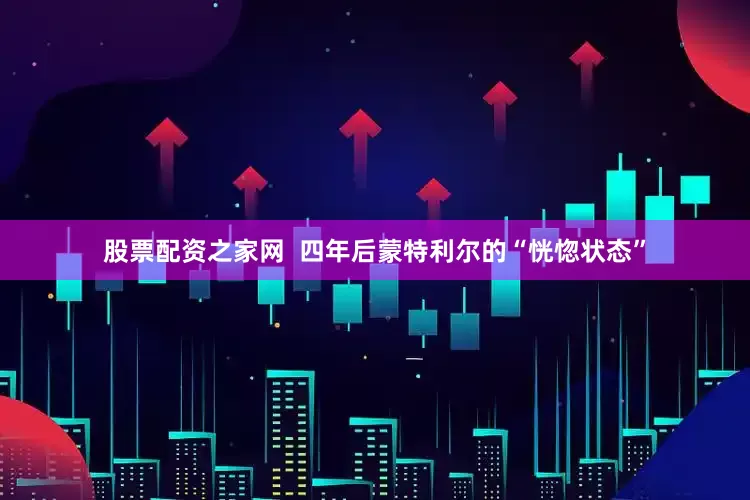股票配资之家网  四年后蒙特利尔的“恍惚状态”