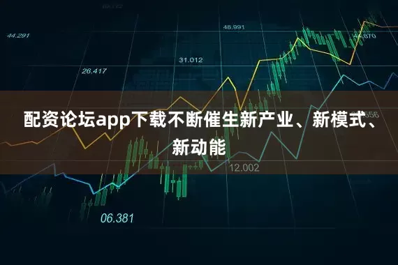配资论坛app下载不断催生新产业、新模式、新动能