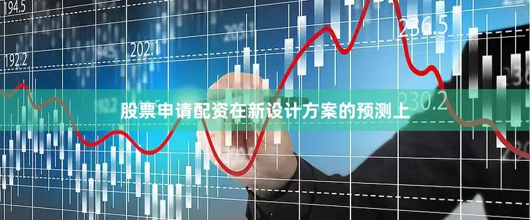股票申请配资在新设计方案的预测上