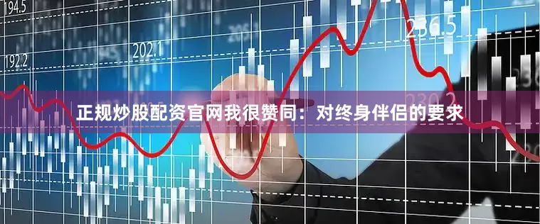 正规炒股配资官网我很赞同：对终身伴侣的要求