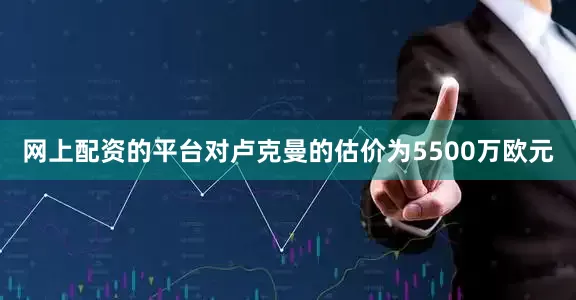 网上配资的平台对卢克曼的估价为5500万欧元