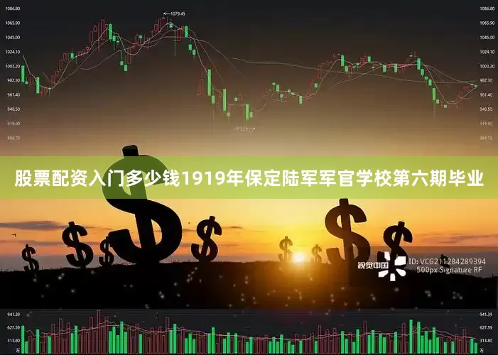 股票配资入门多少钱1919年保定陆军军官学校第六期毕业