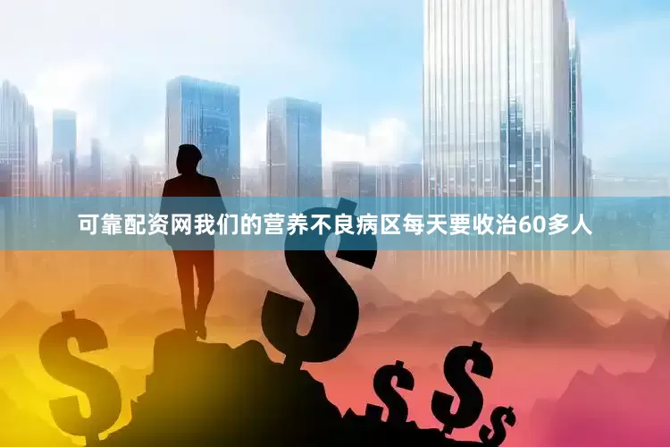 可靠配资网我们的营养不良病区每天要收治60多人